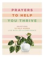 Prayers to Help You Thrive: Devotions to Help Women Live with Joy and Confidence di Denise Hildreth Jones, Shauna Niequist, Tsh Oxenreider edito da ZONDERVAN