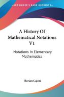 A History of Mathematical Notations V1: Notations in Elementary Mathematics di Florian Cajori edito da Kessinger Publishing