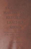 A Guide to Making and Repairing Leather Shoes - A Collection of Historical Articles on the Methods and Equipment of the  di Various edito da Goodale Press