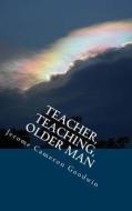 Teacher, Teaching, Older Man: All the Bible Teaches about di Jerome Cameron Goodwin edito da Createspace
