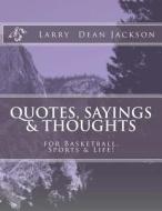Quotes, Sayings & Thoughts: For Basketball, Sports & Life! di Larry Dean Jackson edito da Createspace