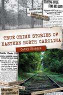 True Crime Stories of Eastern North Carolina di Cathy Pickens edito da HISTORY PR