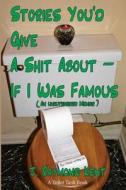 Stories You'd Give a Shit about -- If I Was Famous: An Unauthorized Memoir di J. Raymond Kent edito da Createspace