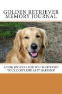 Golden Retriever Memory Journal: A Personal Dog Journal for You to Record Your Dog's Life as It Happens! di Debbie Miller edito da Createspace