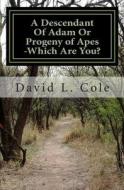 A Descendant of Adam or Progeny of Apes -Which Are You? di David L. Cole edito da Createspace