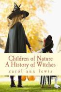 Children of Nature: A History of Witches di Carol Ann Lewis edito da Createspace