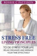 Stress Free Living Principles: To de-Stress Your Life Relax, Organize and Manage Your Time Effectively di Rossie C. Pattison edito da Createspace Independent Publishing Platform