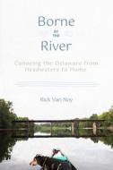 Borne by the River: Canoeing the Delaware from Headwaters to Home di Rick Van Noy edito da CORNELL UNIV PR