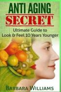Anti Aging Secret: Ultimate Guide to Look & Feel 10 Years Younger di Barbara Williams edito da Createspace