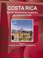 Costa Rica Mineral, Mining Sector Investment and Business Guide Volume 1 Strategic Information and Regulations di IBP. Inc. edito da Int'l Business Publications, USA