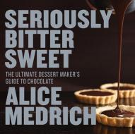 Seriously Bitter Sweet: The Ultimate Dessert Maker's Guide to Chocolate di Alice Medrich edito da ARTISAN
