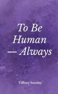 To Be Human Always di Sunday Tiffany Sunday edito da Dillon 5 LLC