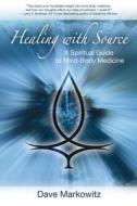 Healing with Source: A Spiritual Guide to Mind-Body Medicine di Dave Markowitz edito da FINDHORN PR