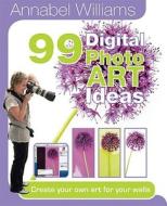 Annabel Williams 99 Digital Photoart Ideas di Annabel Williams edito da Angela Patchell Books
