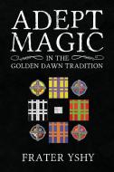 Adept Magic in the Golden Dawn Tradition di Frater Yshy edito da Kerubim Press