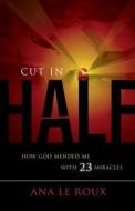 Cut in Half: How God Mended Me with 23 Miracles di Ana Le Roux edito da VMI Publishers