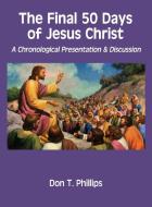 The Final 50 Days Of Jesus Christ di Don T Phillips edito da Virtualbookworm.com Publishing