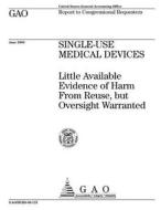 Single-Use Medical Devices: Little Available Evidence of Harm from Reuse, But Oversight Warranted di United States General Accounting Office edito da Createspace Independent Publishing Platform