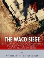 The Waco Siege: The History of the Federal Government's Standoff with David Koresh and the Branch Davidians di Charles River Editors edito da Createspace Independent Publishing Platform