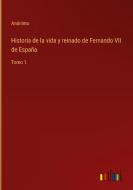 Historia de la vida y reinado de Fernando VII de España di Anónimo edito da Outlook Verlag