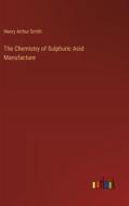 The Chemistry of Sulphuric Acid Manufacture di Henry Arthur Smith edito da Outlook Verlag