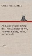 An Essay towards Fixing the True Standards of Wit, Humour, Railery, Satire, and Ridicule (1744) di Corbyn Morris edito da TREDITION CLASSICS