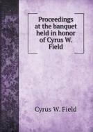 Proceedings At The Banquet Held In Honor Of Cyrus W. Field di Cyrus W Field edito da Book On Demand Ltd.