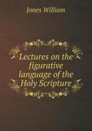 Lectures On The Figurative Language Of The Holy Scripture di Jones William edito da Book On Demand Ltd.