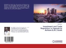 Investment and Trade Regulation in Uganda to Achieve E.A.C Goals di John Osapiri edito da LAP Lambert Academic Publishing