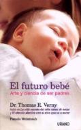 El Futuro Bebe: Arte y Ciencia de Ser Padres = Tomorrow's Baby di Thomas R. Verny, Pamela Weintraub edito da Ediciones Urano