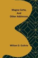 Magna Carta, and Other Addresses di William D. Guthrie edito da Alpha Editions
