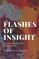 Flashes of Insight: An anthology of divinely inspired poems di Gabriel O. Udensi edito da LIGHTNING SOURCE INC
