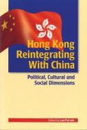 Hong Kong Reintegrating with China: Political, Cultural and Social Dimensions di Pui Lee edito da HONG KONG UNIV PR