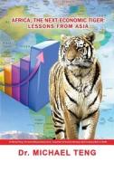 Africa, the Next Economic Tiger: Lessons from Asia di Michael Teng, Dr Michael Teng edito da Corporate Turnaround Centre Pte Ltd