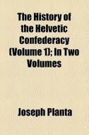 The History Of The Helvetic Confederacy (volume 1); In Two Volumes di Joseph Planta edito da General Books Llc