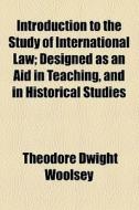 Introduction To The Study Of International Law di Theodore Dwight Woolsey edito da General Books Llc