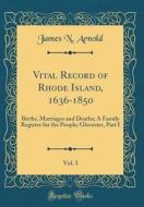 Vital Record of Rhode Island, 1636-1850, Vol. 3: Births, Marriages and Deaths; A Family Register for the People; Glocester, Part I (Classic Reprint) di James N. Arnold edito da Forgotten Books