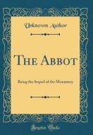 The Abbot: Being the Sequel of the Monastery (Classic Reprint) di Unknown Author edito da Forgotten Books