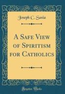 A Safe View of Spiritism for Catholics (Classic Reprint) di Joseph C. Sasia edito da Forgotten Books