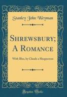 Shrewsbury; A Romance: With Illus, by Claude a Shepperson (Classic Reprint) di Stanley John Weyman edito da Forgotten Books