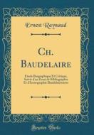 Ch. Baudelaire: Étude Biographique Et Critique, Suivie D'Un Essai de Bibliographie Et D'Iconographie Baudelairiennes (Classic Reprint) di Ernest Raynaud edito da Forgotten Books