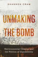 Unmaking The Bomb di Shannon Cram edito da University Of California Press