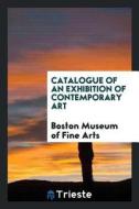 Catalogue of an Exhibition of Contemporary Art di Boston Museum of Fine Arts edito da LIGHTNING SOURCE INC