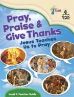 Pray, Praise and Give Thanks: Jesus Teaches Us to Pray - Level a Teacher Guide di House Concordia Publishing edito da CONCORDIA PUB HOUSE