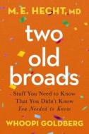 Two Old Broads: Stuff You Need to Know That You Didn't Know You Needed to Know di M. E. Hecht, Whoopi Goldberg edito da HARPER HORIZON