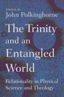 The Trinity and an Entangled World: Relationality in Physical Science and Theology di John Polkinghorne edito da WILLIAM B EERDMANS PUB CO