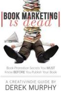 Book Marketing Is Dead: Book Promotion Secrets You Must Know Before You Publish di Derek Murphy edito da Creativindie
