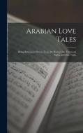 Arabian Love Tales: Being Romances Drawn From the Book of the Thousand Nights and One Night di Anonymous edito da LIGHTNING SOURCE INC