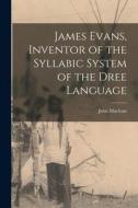 James Evans, Inventor of the Syllabic System of the Dree Language [microform] di John Maclean edito da LIGHTNING SOURCE INC