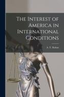 The Interest of America in International Conditions di A. T. Mahan edito da LEGARE STREET PR